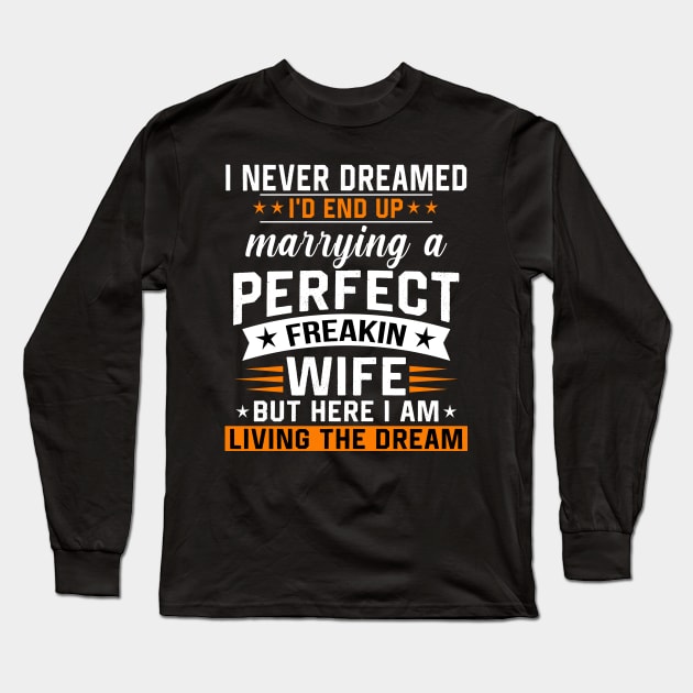 I never dreamed I'd end up marring a perfect freaking wife Long Sleeve T-Shirt by TEEPHILIC